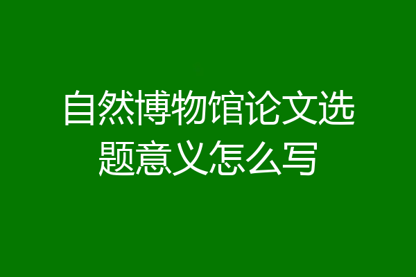 自然博物馆论文选题意义怎么写