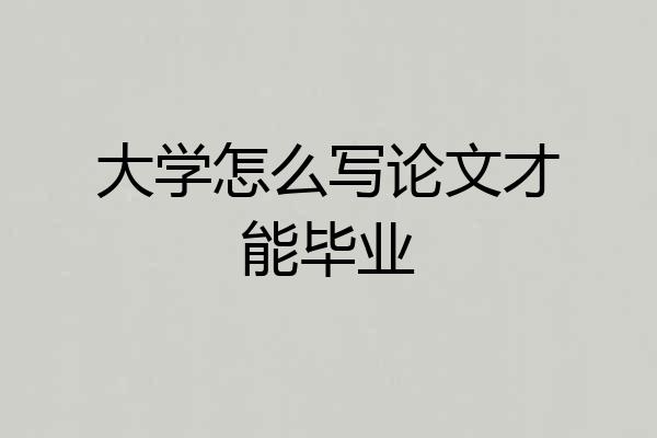 大学怎么写论文才能毕业