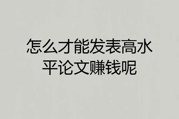 怎么才能发表高水平论文赚钱呢