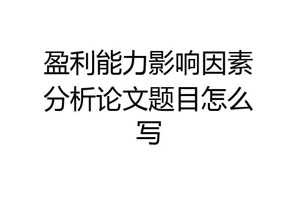 盈利能力影响因素分析论文题目怎么写