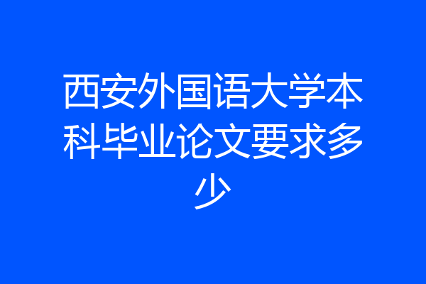 西安外国语大学本科毕业论文要求多少