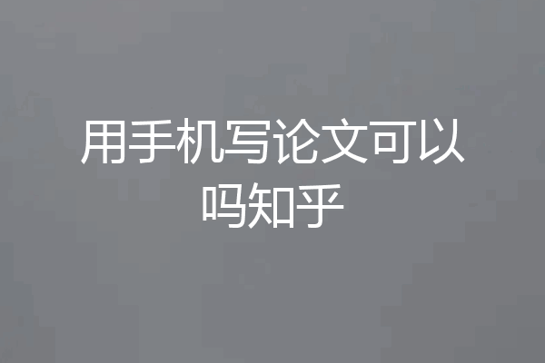 用手机写论文可以吗知乎