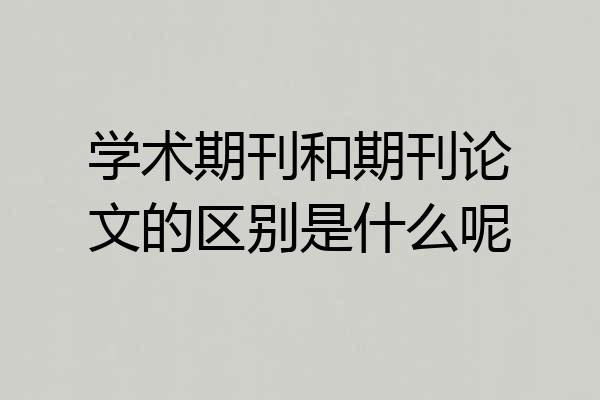 学术期刊和期刊论文的区别是什么呢