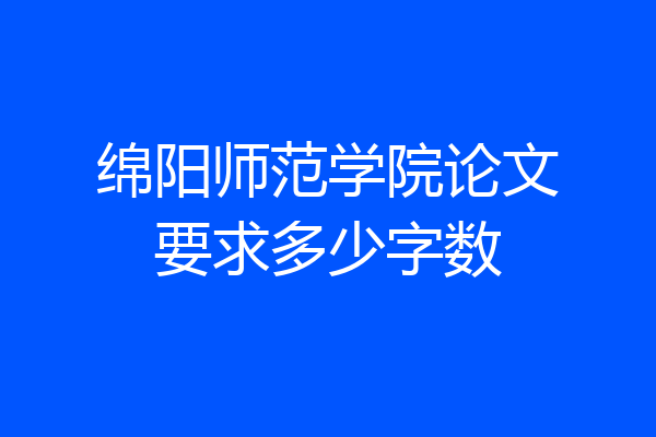 绵阳师范学院论文要求多少字数