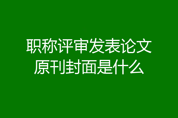 职称评审发表论文原刊封面是什么