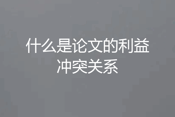 什么是论文的利益冲突关系