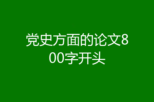 党史方面的论文800字开头