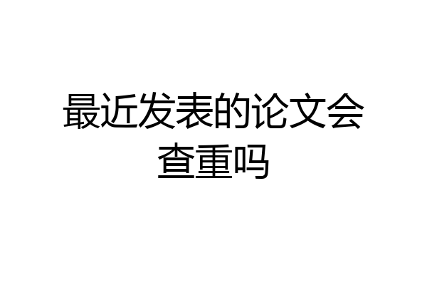 最近发表的论文会查重吗
