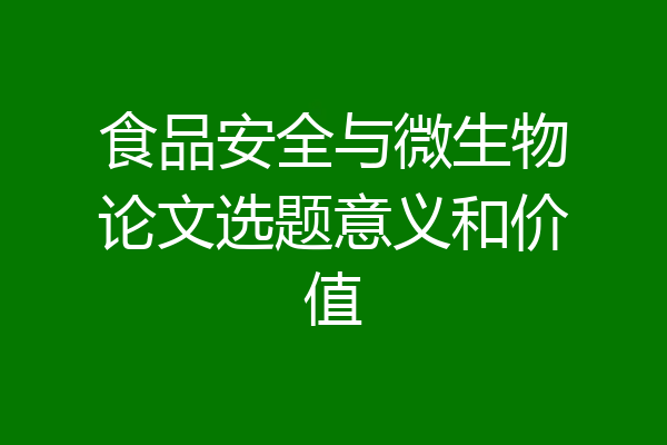 食品安全与微生物论文选题意义和价值