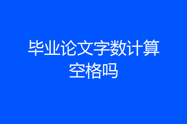 毕业论文字数计算空格吗