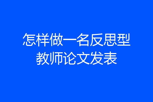 怎样做一名反思型教师论文发表