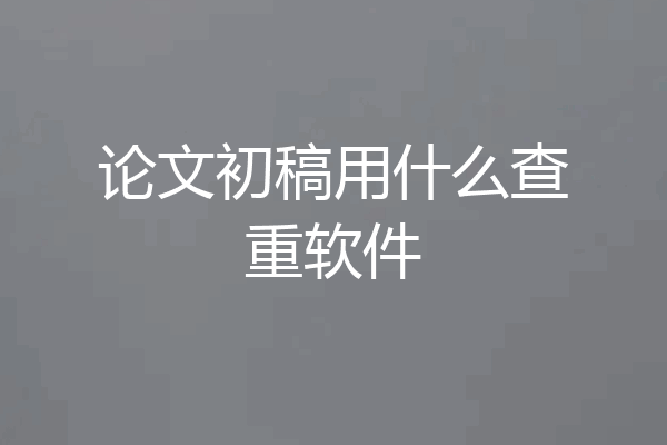 论文初稿用什么查重软件