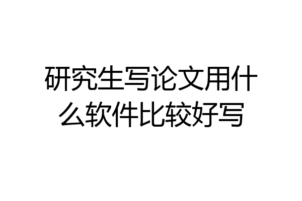 研究生写论文用什么软件比较好写