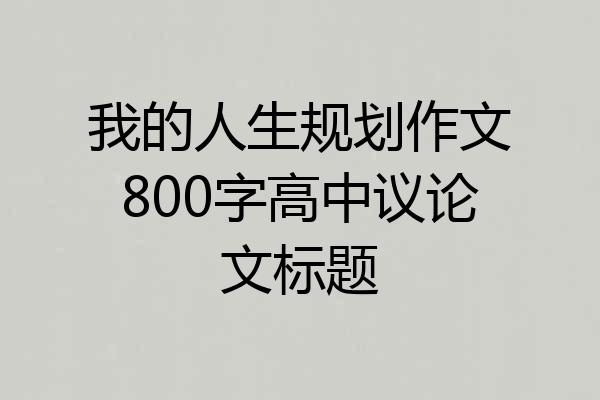 我的人生规划作文800字高中议论文标题