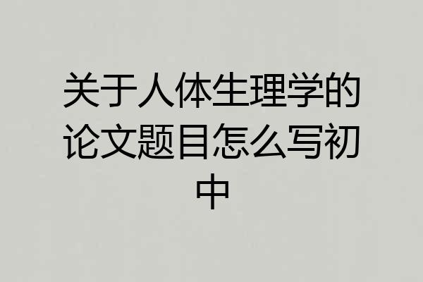 关于人体生理学的论文题目怎么写初中