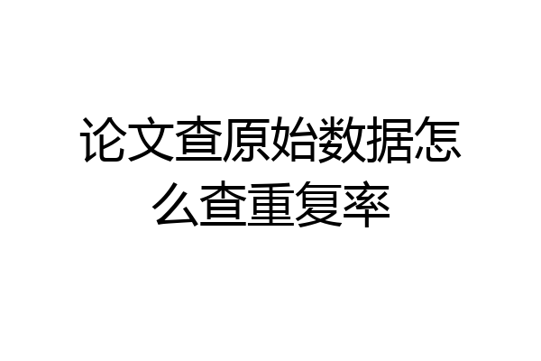 论文查原始数据怎么查重复率
