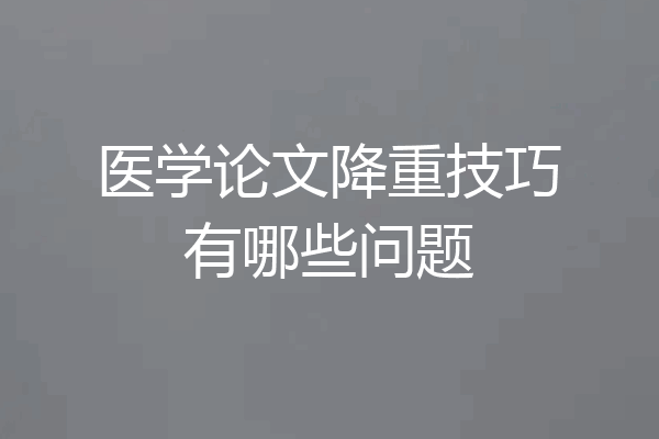 医学论文降重技巧有哪些问题