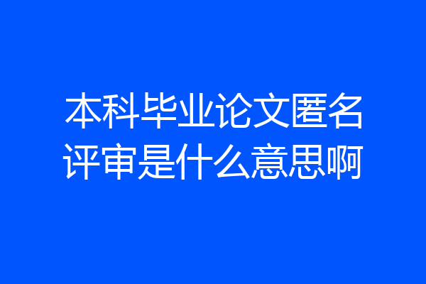 本科毕业论文匿名评审是什么意思啊