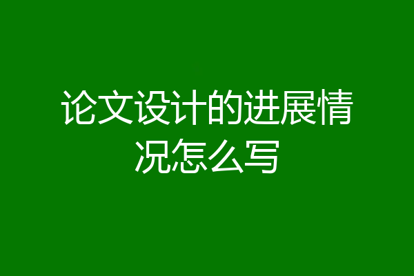 论文设计的进展情况怎么写