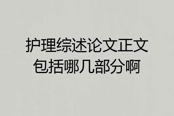 护理综述论文正文包括哪几部分啊