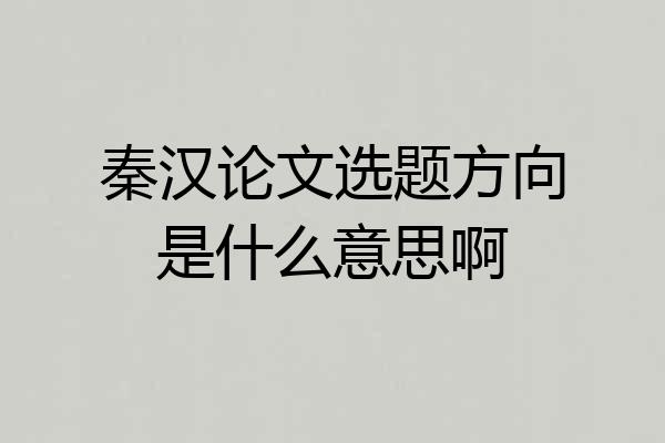 秦汉论文选题方向是什么意思啊