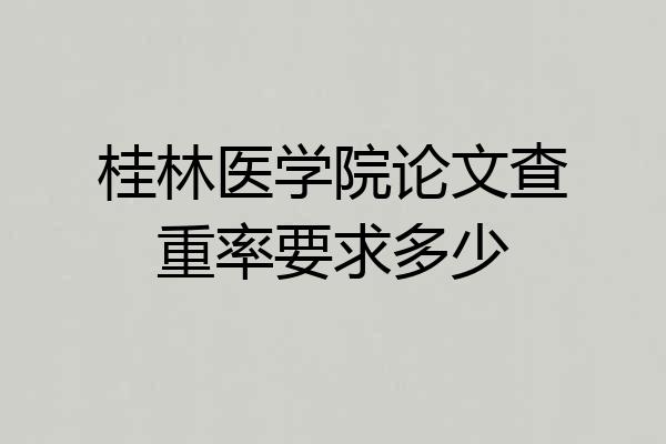 桂林医学院论文查重率要求多少