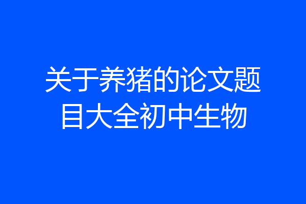 关于养猪的论文题目大全初中生物