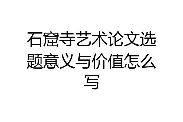 石窟寺艺术论文选题意义与价值怎么写