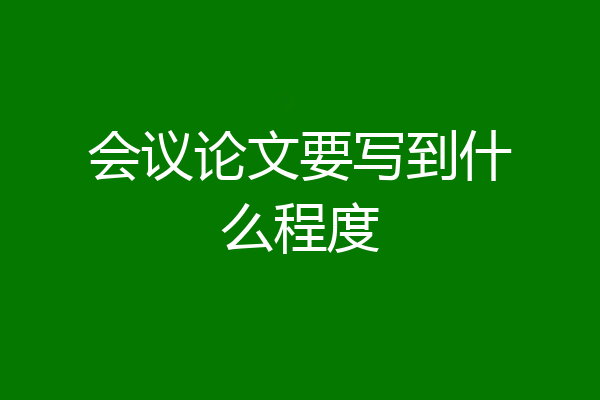 会议论文要写到什么程度