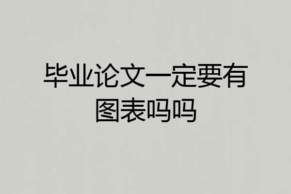 毕业论文一定要有图表吗吗