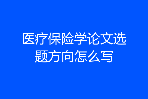 医疗保险学论文选题方向怎么写