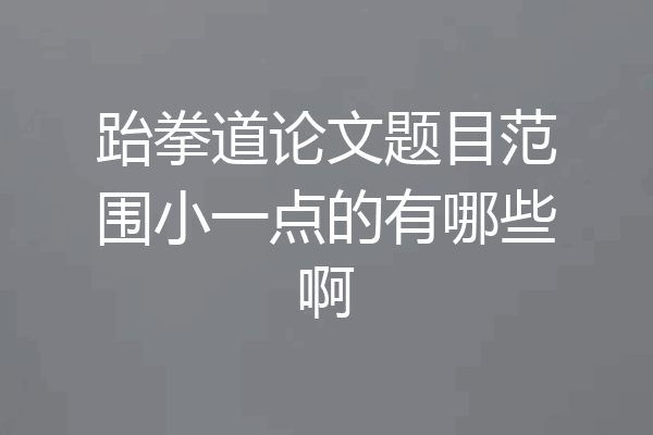 跆拳道论文题目范围小一点的有哪些啊