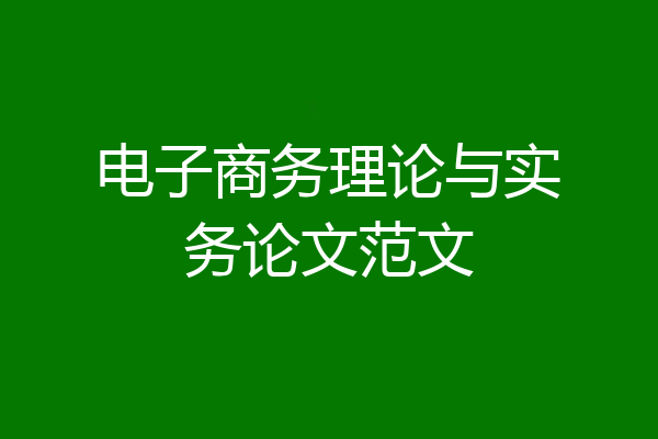 电子商务理论与实务论文范文