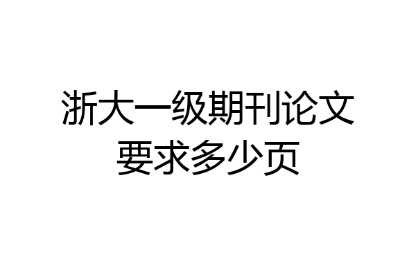 浙大一级期刊论文要求多少页