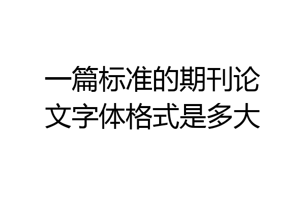 一篇标准的期刊论文字体格式是多大