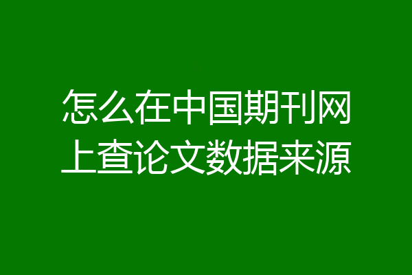 怎么在中国期刊网上查论文数据来源