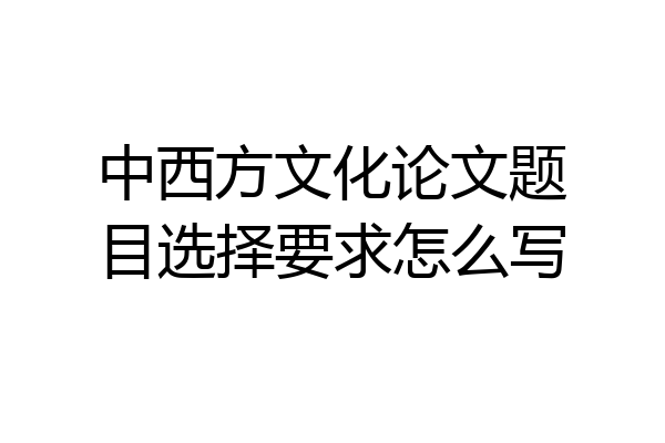 中西方文化论文题目选择要求怎么写