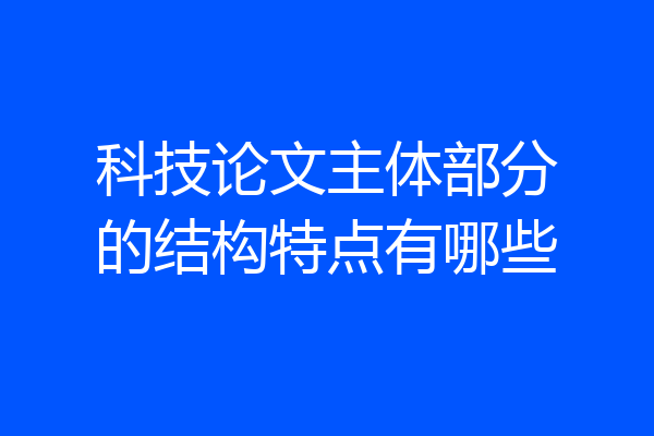 科技论文主体部分的结构特点有哪些