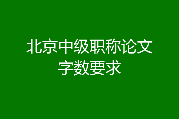 北京中级职称论文字数要求
