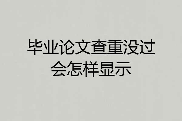 毕业论文查重没过会怎样显示