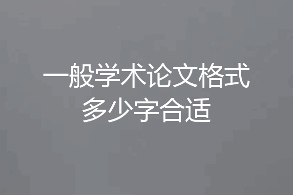 一般学术论文格式多少字合适