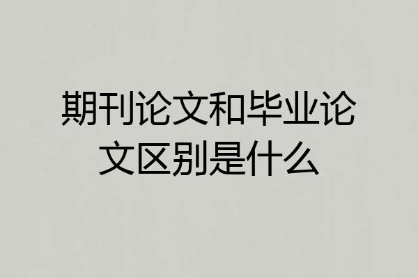 期刊论文和毕业论文区别是什么