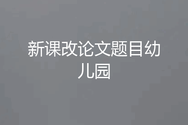 新课改论文题目幼儿园