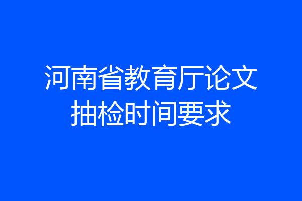 河南省教育厅论文抽检时间要求