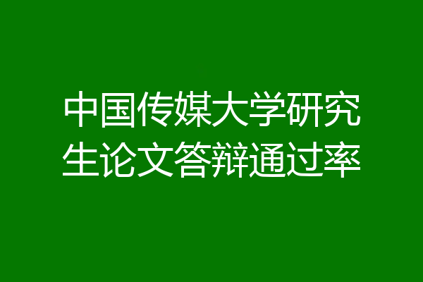 中国传媒大学研究生论文答辩通过率