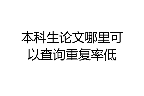 本科生论文哪里可以查询重复率低