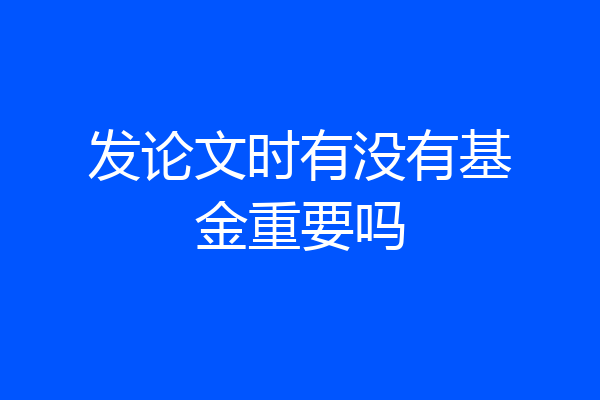 发论文时有没有基金重要吗
