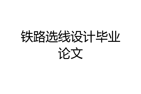 铁路选线设计毕业论文