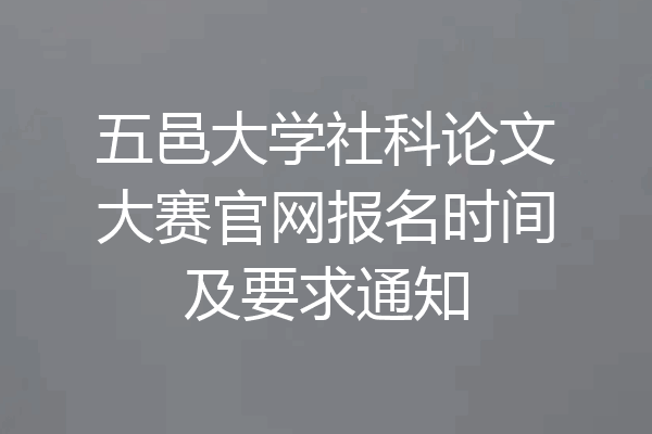 五邑大学社科论文大赛官网报名时间及要求通知