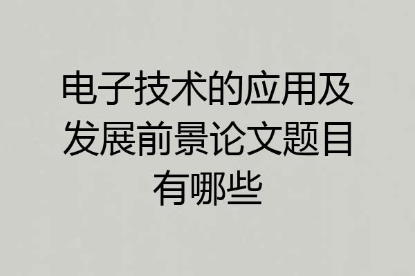 电子技术的应用及发展前景论文题目有哪些